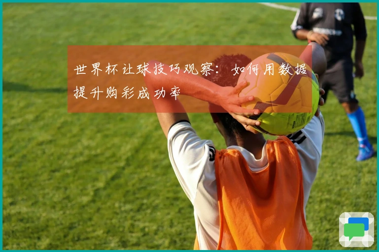 世界杯让球技巧观察：如何用数据提升购彩成功率