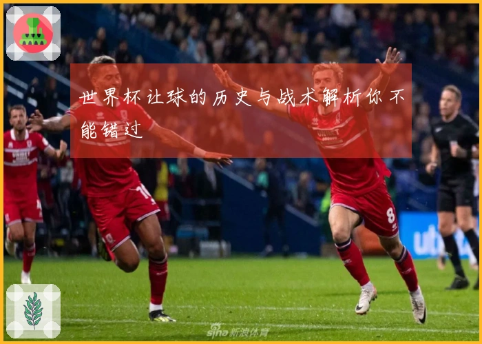 世界杯让球的历史与战术解析你不能错过