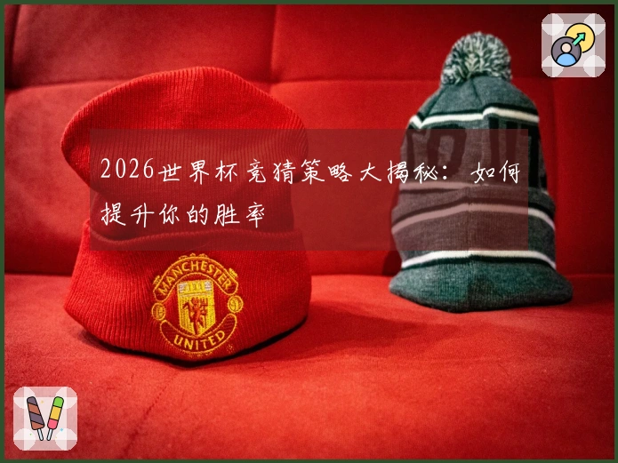 2026世界杯竞猜策略大揭秘：如何提升你的胜率