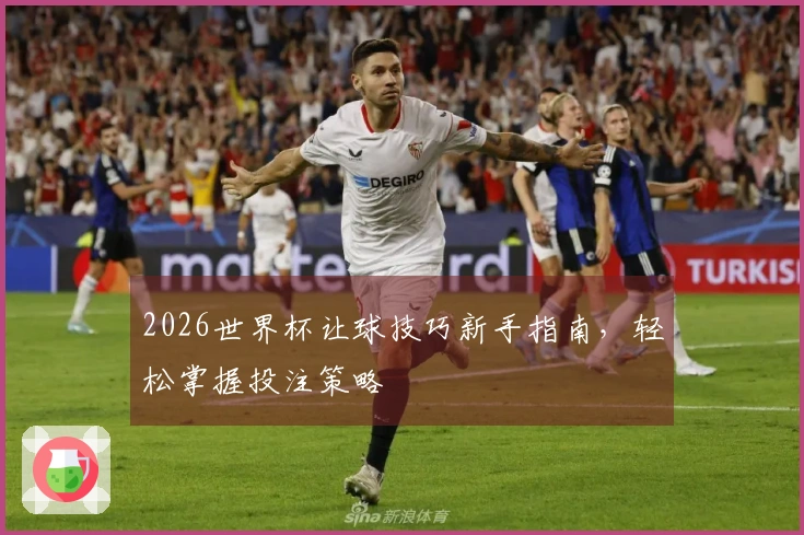 2026世界杯让球技巧新手指南，轻松掌握投注策略