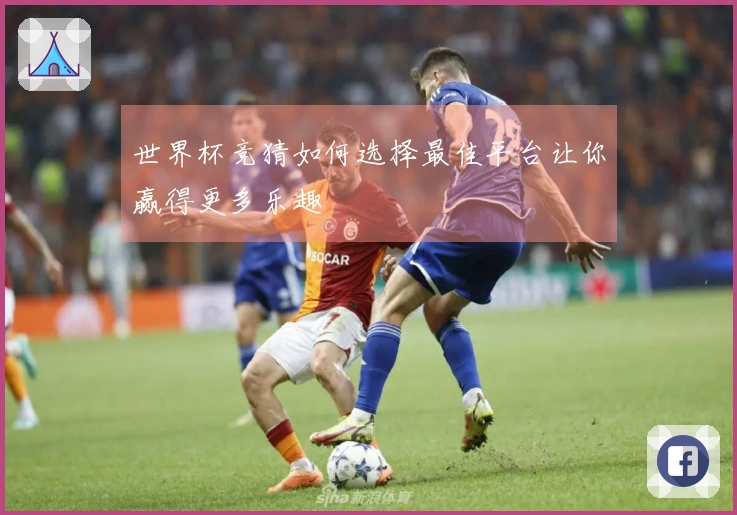 世界杯竞猜如何选择最佳平台让你赢得更多乐趣
