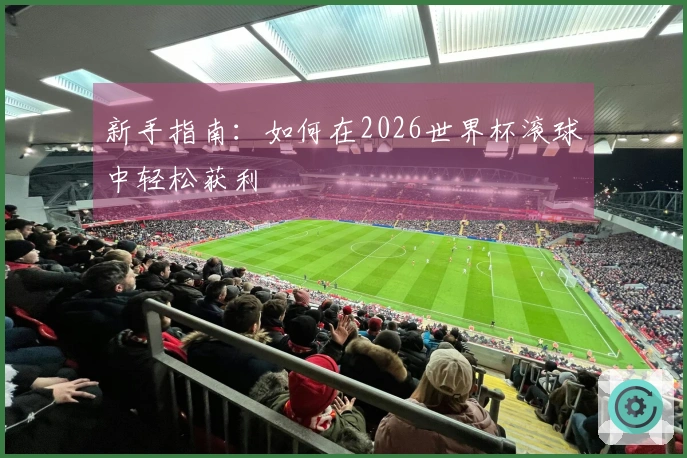 新手指南：如何在2026世界杯滚球中轻松获利