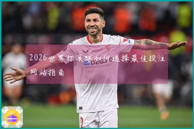 2026世界杯滚球如何选择最佳投注网站指南