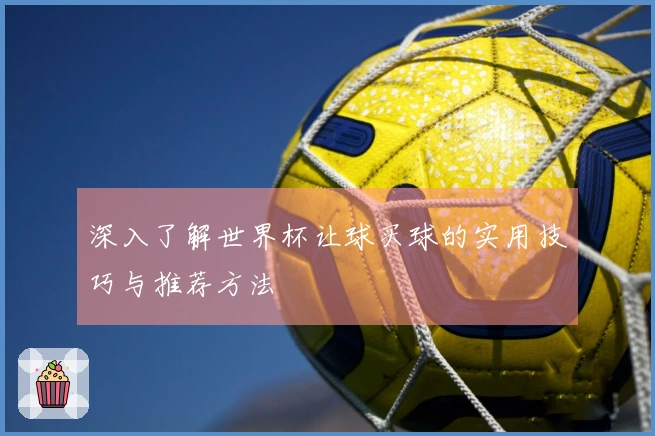 深入了解世界杯让球买球的实用技巧与推荐方法