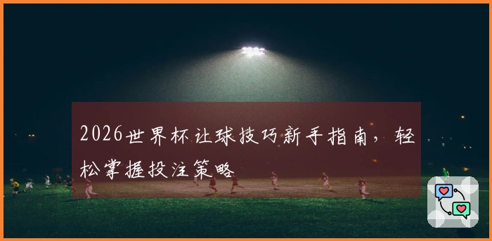 2026世界杯让球技巧新手指南，轻松掌握投注策略
