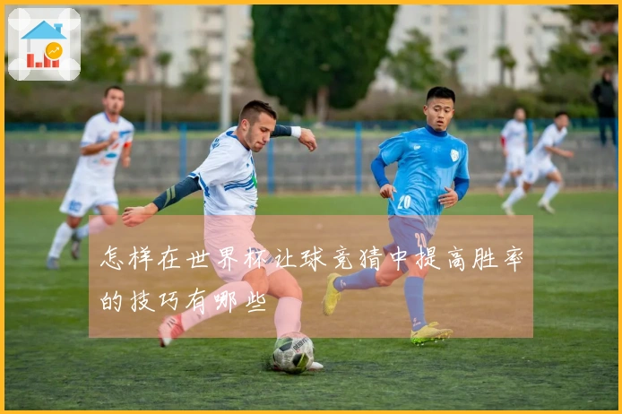 怎样在世界杯让球竞猜中提高胜率的技巧有哪些