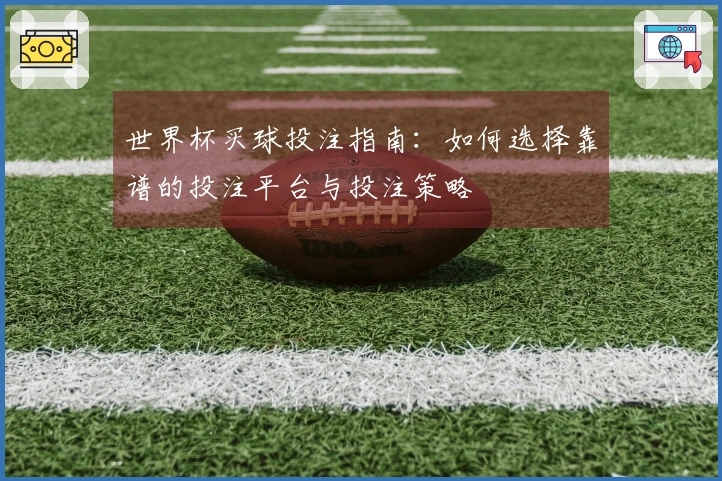 世界杯买球投注指南：如何选择靠谱的投注平台与投注策略