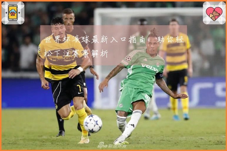 世界杯滚球最新入口指南，助你轻松下注赛事解析