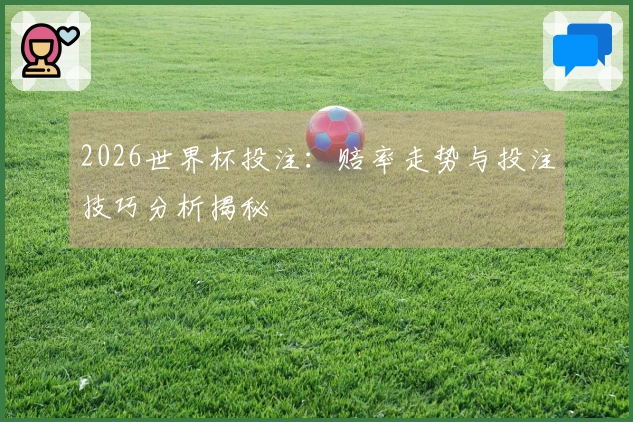 2026世界杯投注：赔率走势与投注技巧分析揭秘