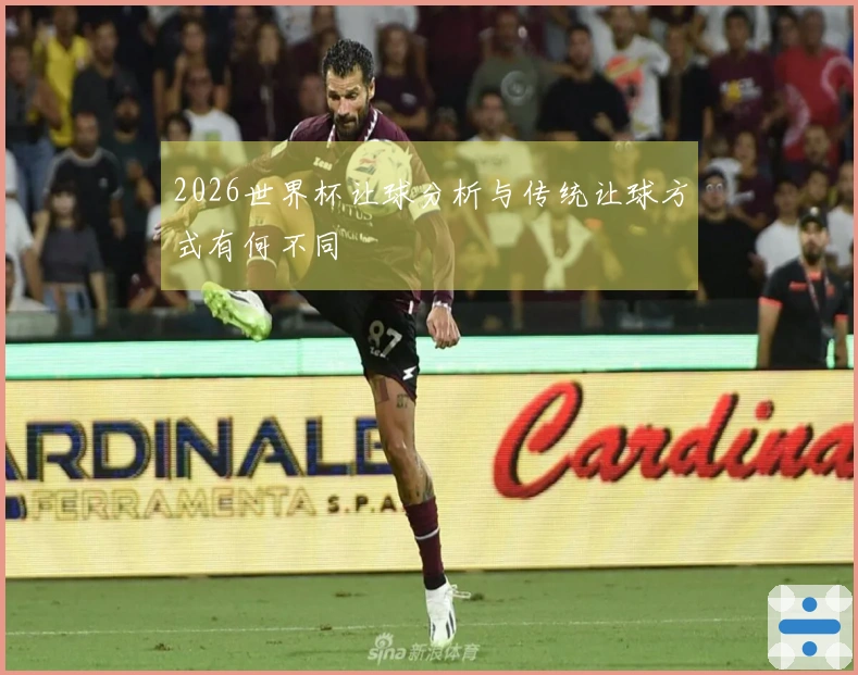2026世界杯让球分析与传统让球方式有何不同