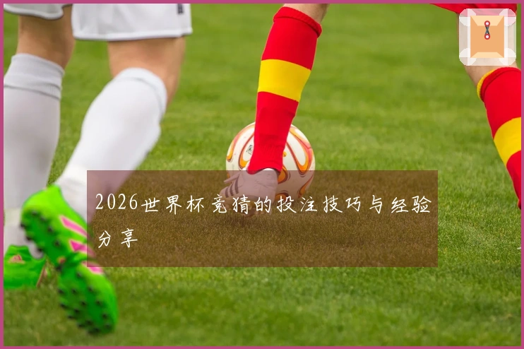 2026世界杯竞猜的投注技巧与经验分享