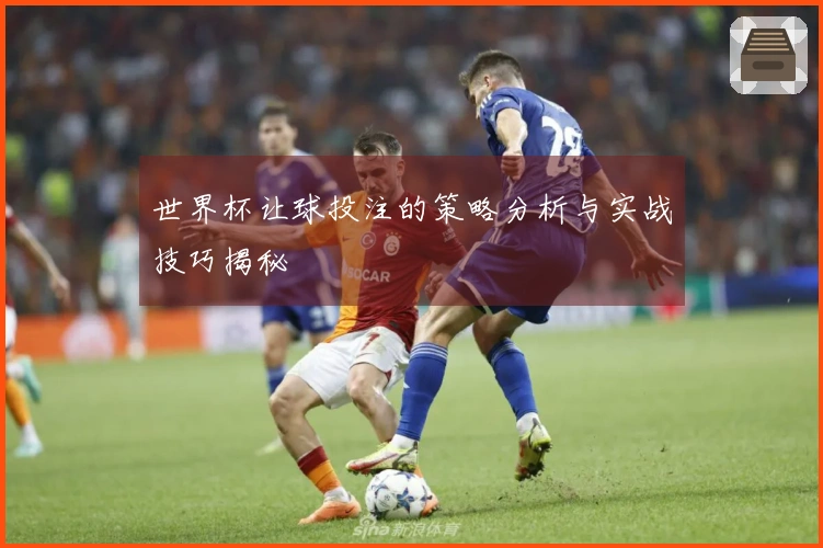 世界杯让球投注的策略分析与实战技巧揭秘