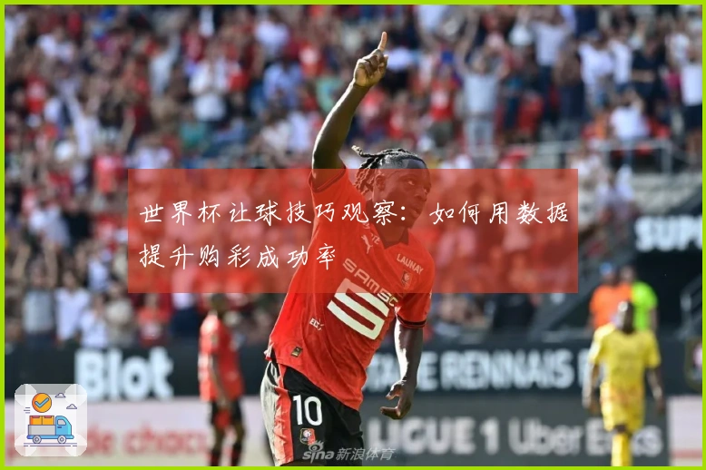 世界杯让球技巧观察：如何用数据提升购彩成功率